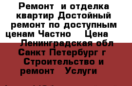 Ремонт  и отделка квартир.Достойный ремонт по доступным ценам.Частно. › Цена ­ 100 - Ленинградская обл., Санкт-Петербург г. Строительство и ремонт » Услуги   